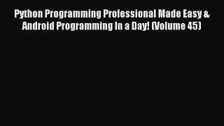 Download Python Programming Professional Made Easy & Android Programming In a Day! (Volume