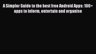 Read A Simpler Guide to the best free Android Apps: 100+ apps to inform entertain and organise