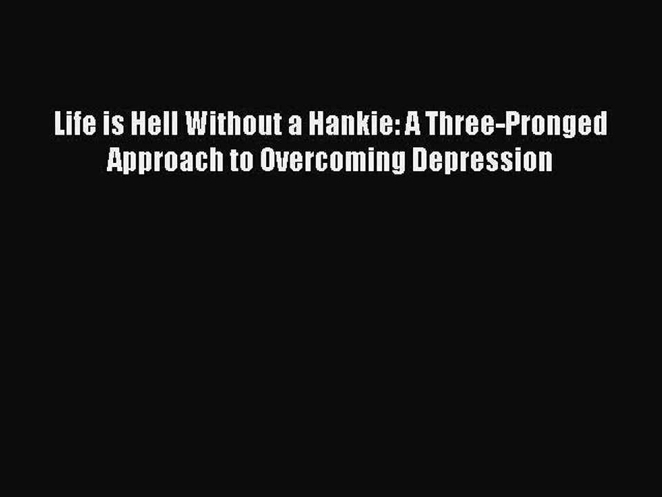 Download Life is Hell Without a Hankie: A Three-Pronged Approach to Overcoming Depression PDF