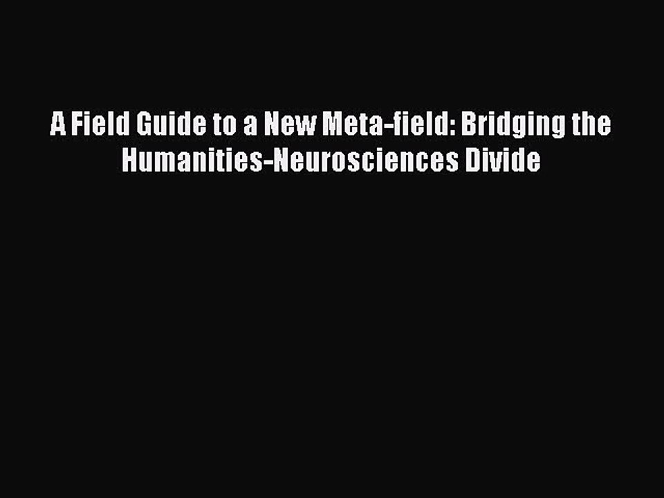 Read A Field Guide to a New Meta-field: Bridging the Humanities-Neurosciences Divide PDF Free