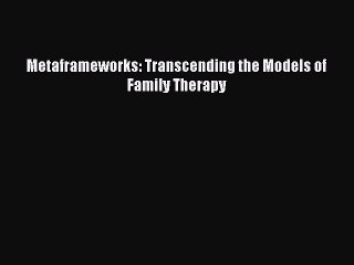 Download Metaframeworks: Transcending the Models of Family Therapy PDF Free