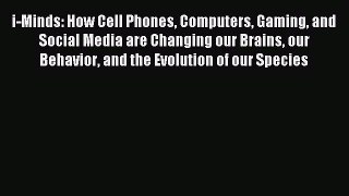 Read i-Minds: How Cell Phones Computers Gaming and Social Media are Changing our Brains our
