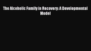 Read The Alcoholic Family in Recovery: A Developmental Model PDF Online