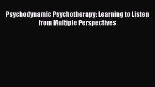 Read Psychodynamic Psychotherapy: Learning to Listen from Multiple Perspectives Ebook Free