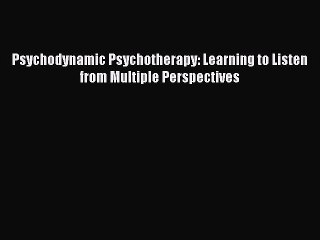 Read Psychodynamic Psychotherapy: Learning to Listen from Multiple Perspectives Ebook Free