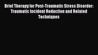 Read Brief Therapy for Post-Traumatic Stress Disorder: Traumatic Incident Reduction and Related