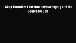 Read I Shop Therefore I Am: Compulsive Buying and the Search for Self Ebook Free