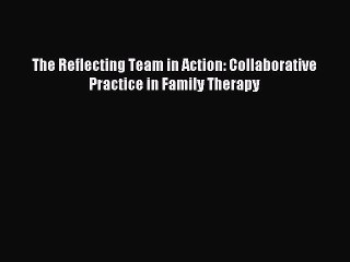 Read The Reflecting Team in Action: Collaborative Practice in Family Therapy PDF Free