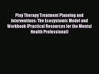 Read Play Therapy Treatment Planning and Interventions: The Ecosystemic Model and Workbook