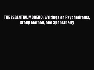 Read THE ESSENTIAL MORENO: Writings on Psychodrama Group Method and Spontaneity Ebook Free