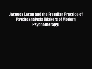 Read Jacques Lacan and the Freudian Practice of Psychoanalysis (Makers of Modern Psychotherapy)