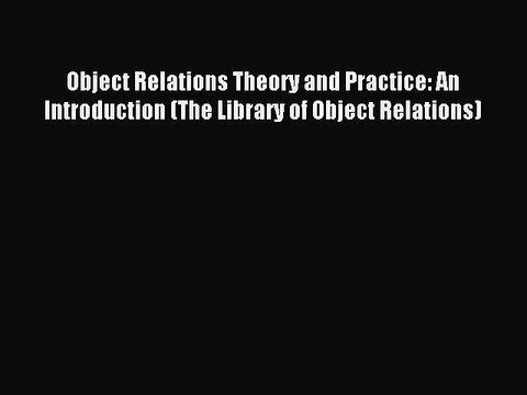 Read Object Relations Theory and Practice: An Introduction (The Library of Object Relations)