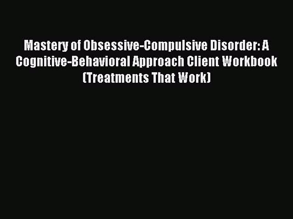 Read Mastery of Obsessive-Compulsive Disorder: A Cognitive-Behavioral Approach Client Workbook