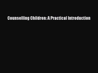 Read Counselling Children: A Practical Introduction Ebook Free