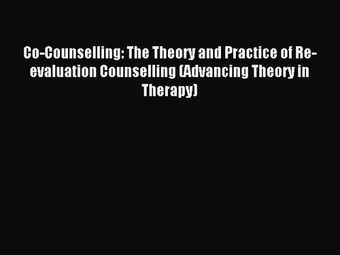 Download Co-Counselling: The Theory and Practice of Re-evaluation Counselling (Advancing Theory