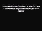 PDF Uncommon Wisdom: True Tales of What Our Lives as Doctors Have Taught Us About Love Faith