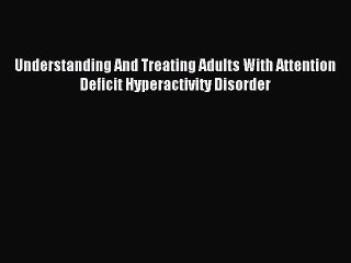 Download Understanding And Treating Adults With Attention Deficit Hyperactivity Disorder Ebook