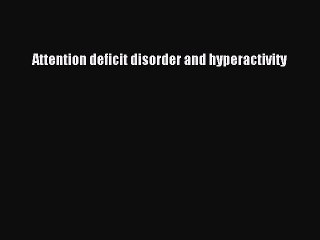 Read Attention deficit disorder and hyperactivity Ebook Free