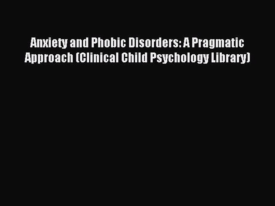 Read Anxiety and Phobic Disorders: A Pragmatic Approach (Clinical Child Psychology Library)