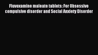 Read Fluvoxamine maleate tablets: For Obsessive compulsive disorder and Social Anxiety Disorder