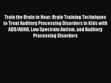 Read Train the Brain to Hear: Brain Training Techniques to Treat Auditory Processing Disorders