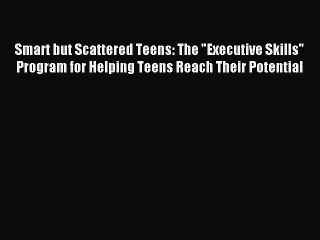 Read Smart but Scattered Teens: The Executive Skills Program for Helping Teens Reach Their