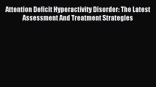 Read Attention Deficit Hyperactivity Disorder: The Latest Assessment And Treatment Strategies