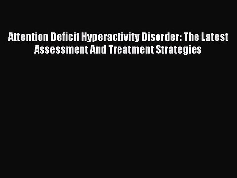 Read Attention Deficit Hyperactivity Disorder: The Latest Assessment And Treatment Strategies