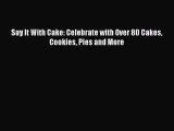 [PDF] Say It With Cake: Celebrate with Over 80 Cakes Cookies Pies and More [Download] Full