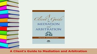 Download  A Clients Guide to Mediation and Arbitration Free Books