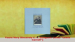 PDF  Yours Very Sincerely C L Dodgson alias Lewis Carroll PDF Book Free