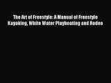 Read The Art of Freestyle: A Manual of Freestyle Kayaking White Water Playboating and Rodeo