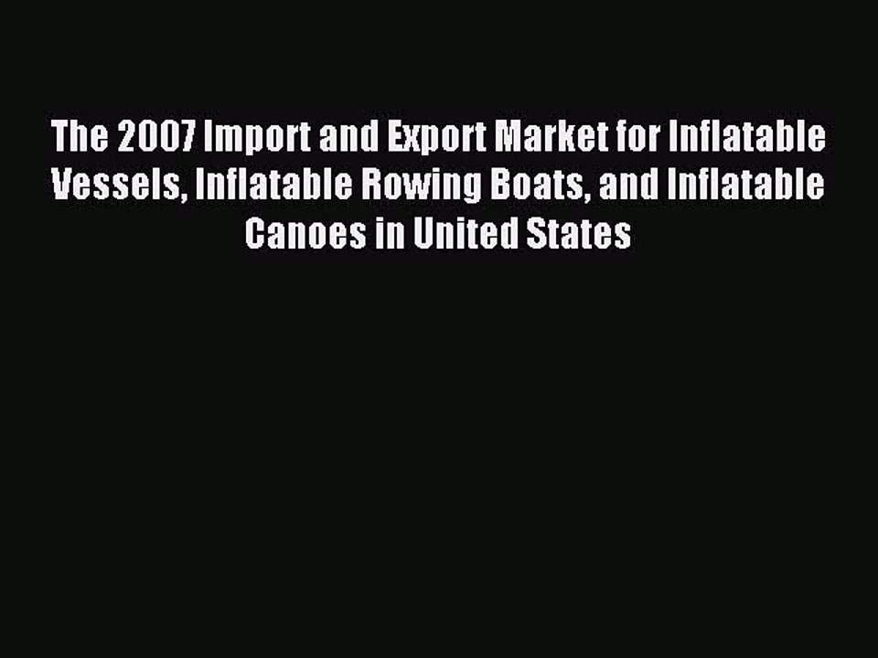 Read The 2007 Import and Export Market for Inflatable Vessels Inflatable Rowing Boats and Inflatable