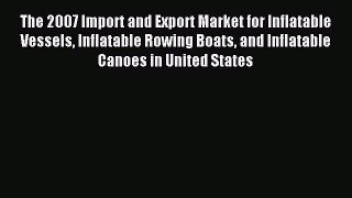 Read The 2007 Import and Export Market for Inflatable Vessels Inflatable Rowing Boats and Inflatable