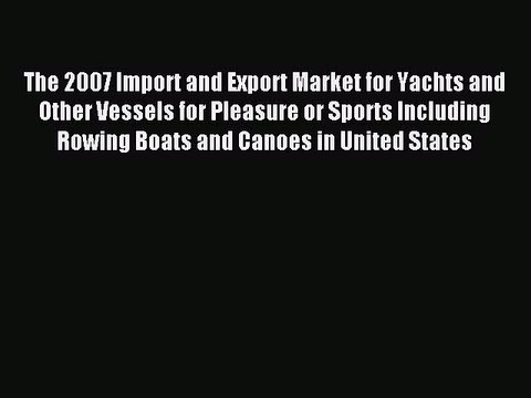 Read The 2007 Import and Export Market for Yachts and Other Vessels for Pleasure or Sports