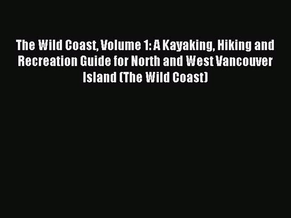 Read The Wild Coast Volume 1: A Kayaking Hiking and Recreation Guide for North and West Vancouver
