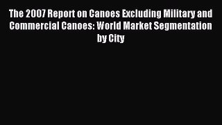 Read The 2007 Report on Canoes Excluding Military and Commercial Canoes: World Market Segmentation
