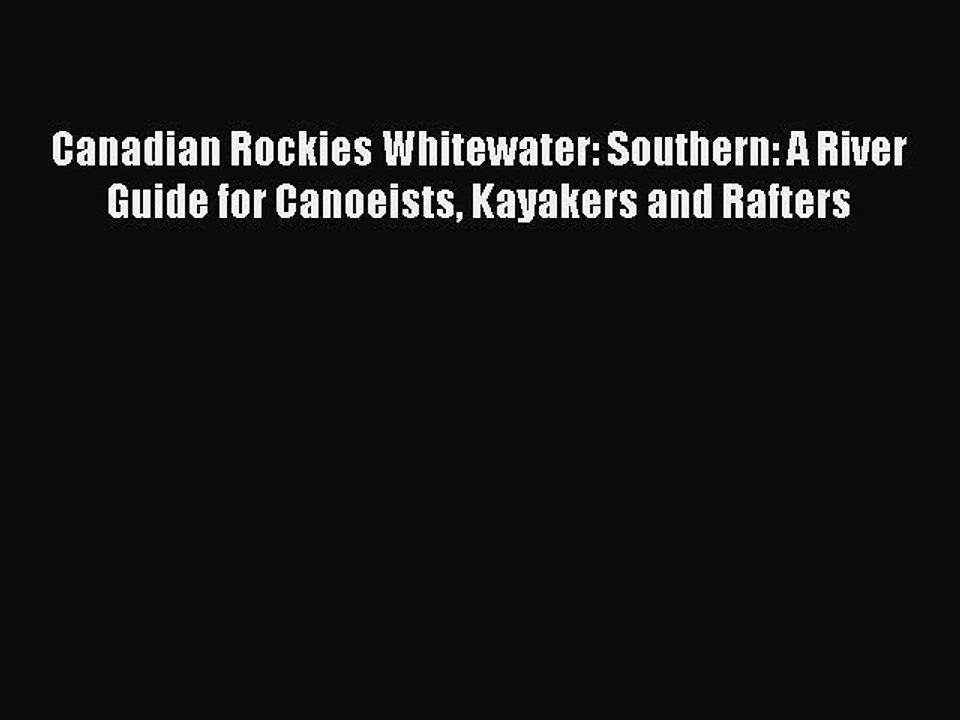 Read Canadian Rockies Whitewater: Southern: A River Guide for Canoeists Kayakers and Rafters