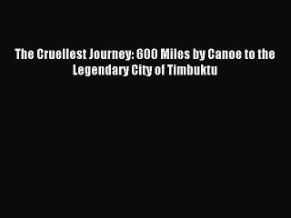 Read The Cruellest Journey: 600 Miles by Canoe to the Legendary City of Timbuktu Ebook Free