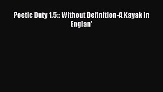 Download Poetic Duty 1.5:: Without Definition-A Kayak in Englan' Ebook Online