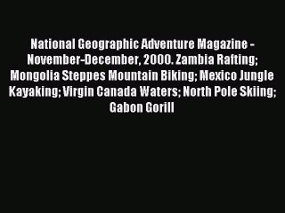 Read National Geographic Adventure Magazine - November-December 2000. Zambia Rafting Mongolia