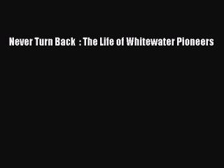 Read Never Turn Back  : The Life of Whitewater Pioneers Ebook Free
