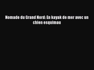 Read Nomade du Grand Nord: En kayak de mer avec un chien esquimau PDF Online