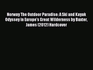 Read Norway The Outdoor Paradise: A Ski and Kayak Odyssey in Europe's Great Wilderness by Baxter