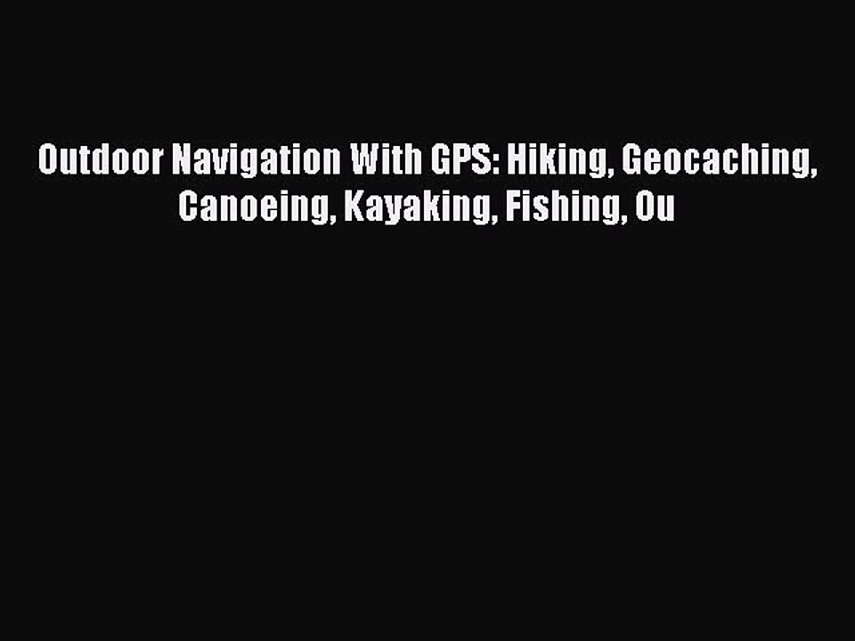 Read Outdoor Navigation With GPS: Hiking Geocaching Canoeing Kayaking Fishing Ou PDF Free