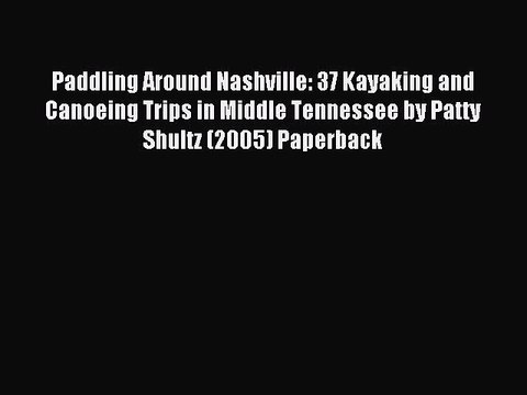 Read Paddling Around Nashville: 37 Kayaking and Canoeing Trips in Middle Tennessee by Patty