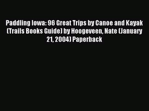 Read Paddling Iowa: 96 Great Trips by Canoe and Kayak (Trails Books Guide) by Hoogeveen Nate