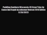 Read Paddling Southern Wisconsin: 85 Great Trips by Canoe And Kayak by unknown Revised 2010