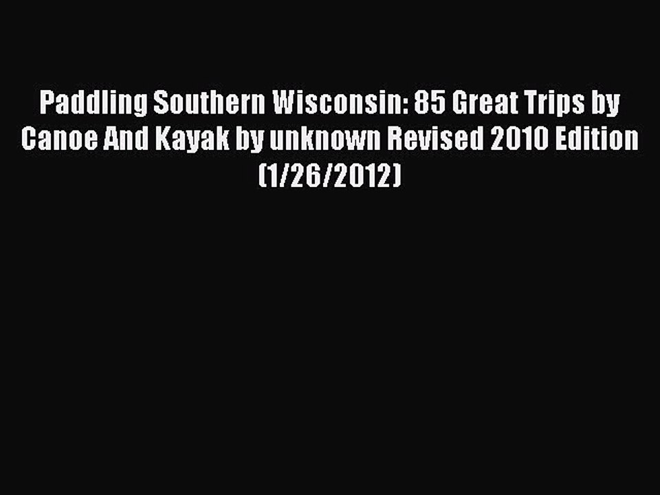 Read Paddling Southern Wisconsin: 85 Great Trips by Canoe And Kayak by unknown Revised 2010