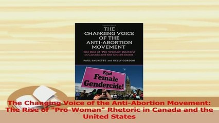 Read  The Changing Voice of the AntiAbortion Movement The Rise of ProWoman Rhetoric in Canada Ebook Free